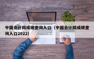 中国会计网成绩查询入口（中国会计网成绩查询入口2022）