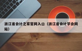 浙江省会计之家官网入口（浙江省会计学会网站）