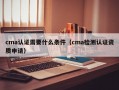 cma认证需要什么条件（cma检测认证资质申请）