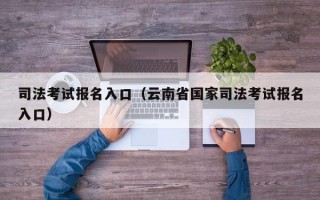 司法考试报名入口（云南省国家司法考试报名入口）