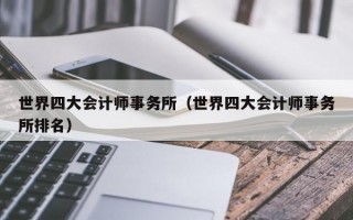 世界四大会计师事务所（世界四大会计师事务所排名）