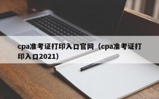 cpa准考证打印入口官网（cpa准考证打印入口2021）