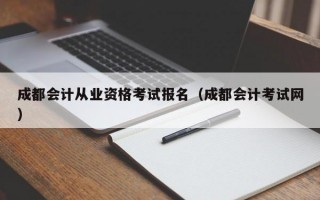 成都会计从业资格考试报名（成都会计考试网）