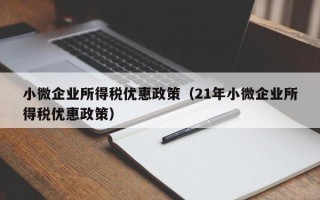 小微企业所得税优惠政策（21年小微企业所得税优惠政策）