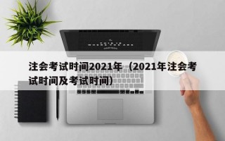 注会考试时间2021年（2021年注会考试时间及考试时间）