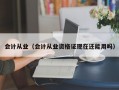 会计从业（会计从业资格证现在还能用吗）