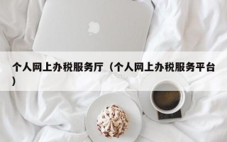 个人网上办税服务厅（个人网上办税服务平台）