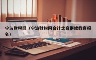 宁波财税网（宁波财税网会计之窗继续教育报名）