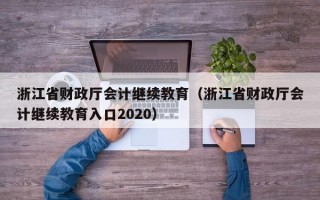 浙江省财政厅会计继续教育（浙江省财政厅会计继续教育入口2020）