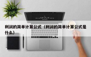 利润的简单计算公式（利润的简单计算公式是什么）