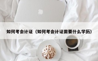 如何考会计证（如何考会计证需要什么学历）