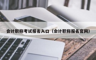 会计职称考试报名入口（会计职称报名官网）