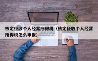 核定征收个人经营所得税（核定征收个人经营所得税怎么申报）