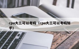 cpa大三可以考吗（cpa大三可以考吗知乎）