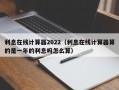 利息在线计算器2022（利息在线计算器算的是一年的利息吗怎么算）