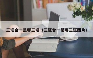 三证合一是哪三证（三证合一是哪三证图片）