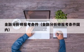 金融分析师报考条件（金融分析师报考条件国内）