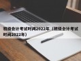 初级会计考试时间2022年（初级会计考试时间2022年）