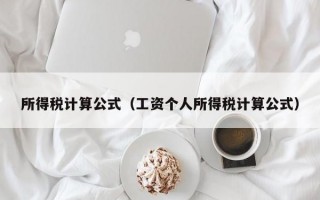 所得税计算公式（工资个人所得税计算公式）