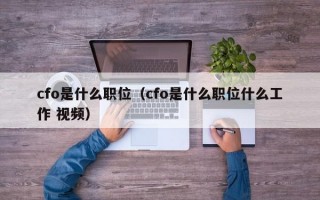 cfo是什么职位（cfo是什么职位什么工作 视频）