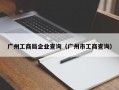 广州工商局企业查询（广州市工商查询）