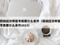 初级经济师报考需要什么条件（初级经济师报考需要什么条件2023）