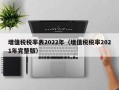 增值税税率表2022年（增值税税率2021年完整版）