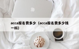 acca报名费多少（acca报名费多少钱一科）