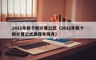 2022年新个税计算公式（2022年新个税计算公式表按年按月）