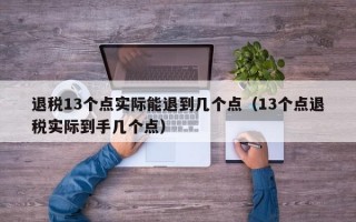 退税13个点实际能退到几个点（13个点退税实际到手几个点）