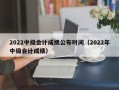 2022中级会计成绩公布时间（2022年中级会计成绩）