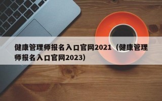 健康管理师报名入口官网2021（健康管理师报名入口官网2023）