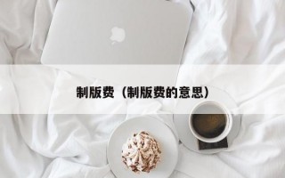 制版费（制版费的意思）