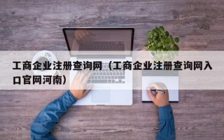 工商企业注册查询网（工商企业注册查询网入口官网河南）