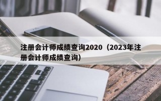 注册会计师成绩查询2020（2023年注册会计师成绩查询）