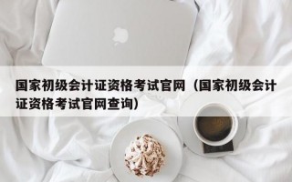 国家初级会计证资格考试官网（国家初级会计证资格考试官网查询）