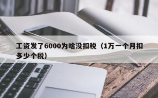 工资发了6000为啥没扣税（1万一个月扣多少个税）