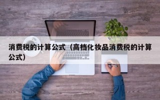 消费税的计算公式（高档化妆品消费税的计算公式）