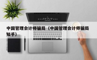 中国管理会计师骗局（中国管理会计师骗局 知乎）