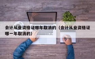 会计从业资格证哪年取消的（会计从业资格证哪一年取消的）