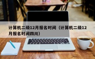 计算机二级12月报名时间（计算机二级12月报名时间四川）