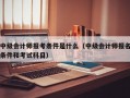 中级会计师报考条件是什么（中级会计师报名条件和考试科目）