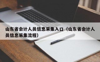 山东省会计人员信息采集入口（山东省会计人员信息采集流程）