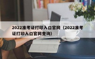 2022准考证打印入口官网（2022准考证打印入口官网查询）