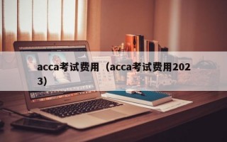 acca考试费用（acca考试费用2023）