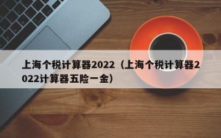 上海个税计算器2022（上海个税计算器2022计算器五险一金）