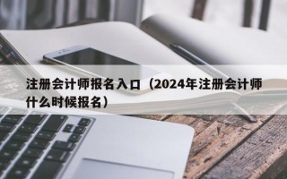 注册会计师报名入口（2024年注册会计师什么时候报名）