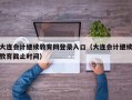 大连会计继续教育网登录入口（大连会计继续教育截止时间）