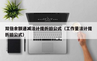 双倍余额递减法计提折旧公式（工作量法计提折旧公式）