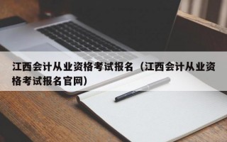 江西会计从业资格考试报名（江西会计从业资格考试报名官网）